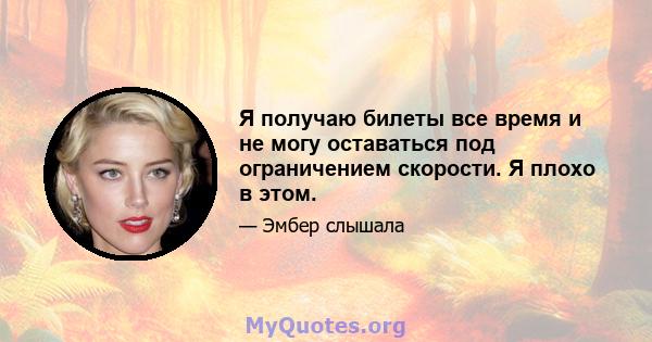 Я получаю билеты все время и не могу оставаться под ограничением скорости. Я плохо в этом.