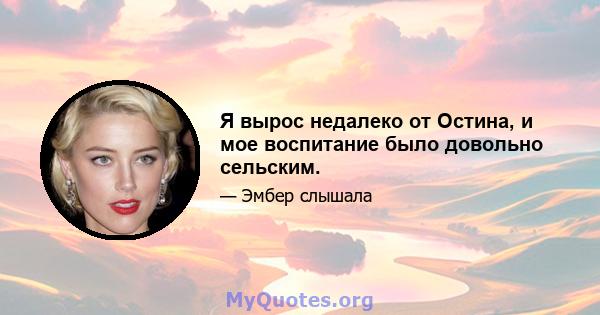 Я вырос недалеко от Остина, и мое воспитание было довольно сельским.