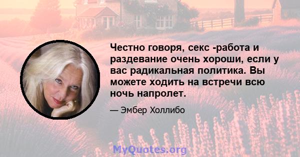 Честно говоря, секс -работа и раздевание очень хороши, если у вас радикальная политика. Вы можете ходить на встречи всю ночь напролет.