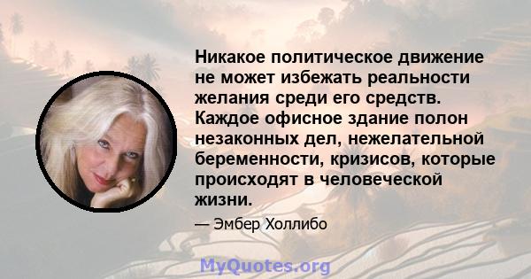 Никакое политическое движение не может избежать реальности желания среди его средств. Каждое офисное здание полон незаконных дел, нежелательной беременности, кризисов, которые происходят в человеческой жизни.