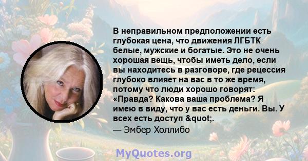 В неправильном предположении есть глубокая цена, что движения ЛГБТК белые, мужские и богатые. Это не очень хорошая вещь, чтобы иметь дело, если вы находитесь в разговоре, где рецессия глубоко влияет на вас в то же