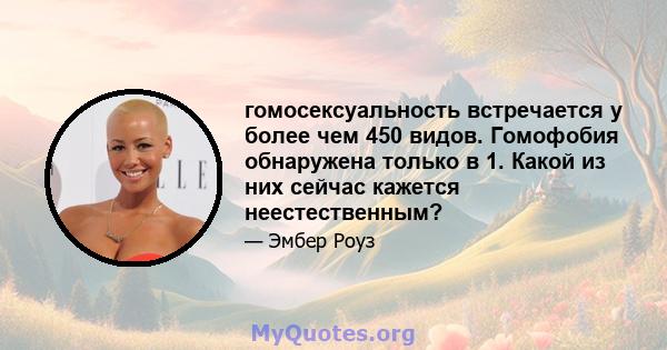 гомосексуальность встречается у более чем 450 видов. Гомофобия обнаружена только в 1. Какой из них сейчас кажется неестественным?