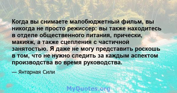 Когда вы снимаете малобюджетный фильм, вы никогда не просто режиссер: вы также находитесь в отделе общественного питания, прически, макияж, а также сцепления с частичной занятостью. Я даже не могу представить роскошь в