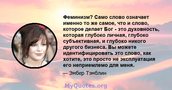 Феминизм? Само слово означает именно то же самое, что и слово, которое делает Бог - это духовность, которая глубоко личная, глубоко субъективная, и глубоко никого другого бизнеса. Вы можете идентифицировать это слово,