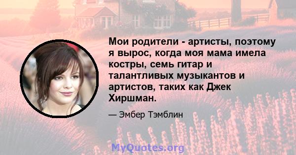 Мои родители - артисты, поэтому я вырос, когда моя мама имела костры, семь гитар и талантливых музыкантов и артистов, таких как Джек Хиршман.