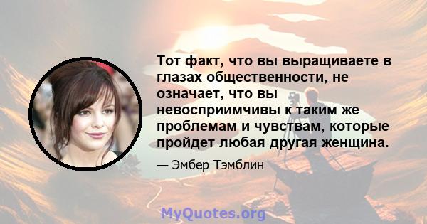 Тот факт, что вы выращиваете в глазах общественности, не означает, что вы невосприимчивы к таким же проблемам и чувствам, которые пройдет любая другая женщина.