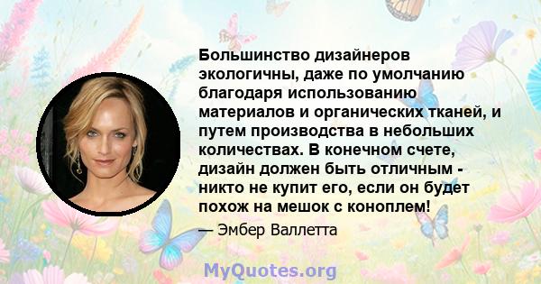 Большинство дизайнеров экологичны, даже по умолчанию благодаря использованию материалов и органических тканей, и путем производства в небольших количествах. В конечном счете, дизайн должен быть отличным - никто не купит 