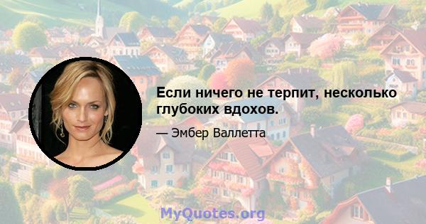 Если ничего не терпит, несколько глубоких вдохов.