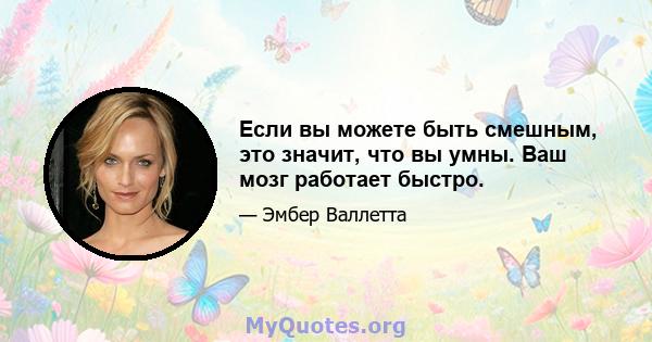 Если вы можете быть смешным, это значит, что вы умны. Ваш мозг работает быстро.