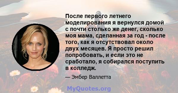 После первого летнего моделирования я вернулся домой с почти столько же денег, сколько моя мама, сделанная за год - после того, как я отсутствовал около двух месяцев. Я просто решил попробовать, и если это не сработало, 