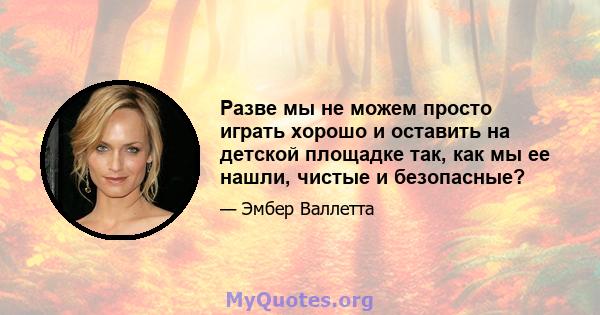 Разве мы не можем просто играть хорошо и оставить на детской площадке так, как мы ее нашли, чистые и безопасные?