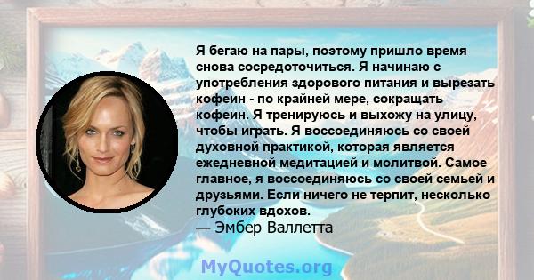 Я бегаю на пары, поэтому пришло время снова сосредоточиться. Я начинаю с употребления здорового питания и вырезать кофеин - по крайней мере, сокращать кофеин. Я тренируюсь и выхожу на улицу, чтобы играть. Я