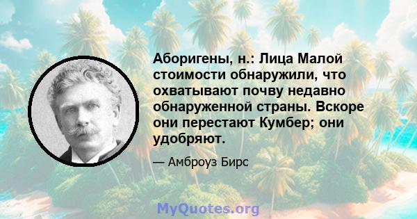 Аборигены, н.: Лица Малой стоимости обнаружили, что охватывают почву недавно обнаруженной страны. Вскоре они перестают Кумбер; они удобряют.