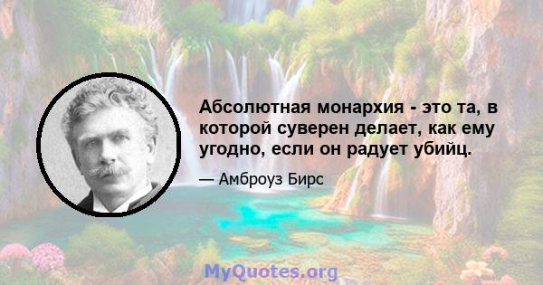 Абсолютная монархия - это та, в которой суверен делает, как ему угодно, если он радует убийц.