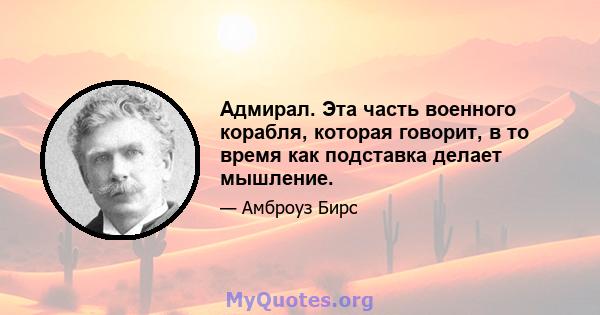 Адмирал. Эта часть военного корабля, которая говорит, в то время как подставка делает мышление.