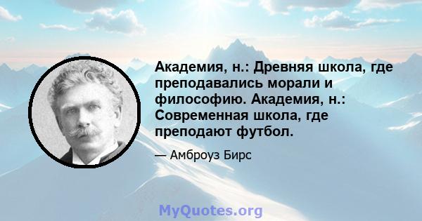 Академия, н.: Древняя школа, где преподавались морали и философию. Академия, н.: Современная школа, где преподают футбол.