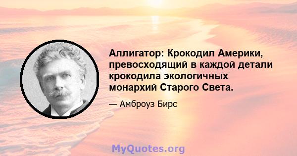 Аллигатор: Крокодил Америки, превосходящий в каждой детали крокодила экологичных монархий Старого Света.