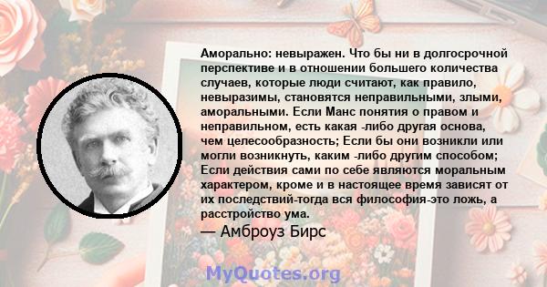 Аморально: невыражен. Что бы ни в долгосрочной перспективе и в отношении большего количества случаев, которые люди считают, как правило, невыразимы, становятся неправильными, злыми, аморальными. Если Манс понятия о