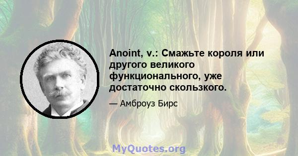 Anoint, v.: Смажьте короля или другого великого функционального, уже достаточно скользкого.