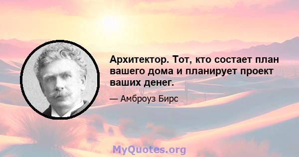 Архитектор. Тот, кто состает план вашего дома и планирует проект ваших денег.