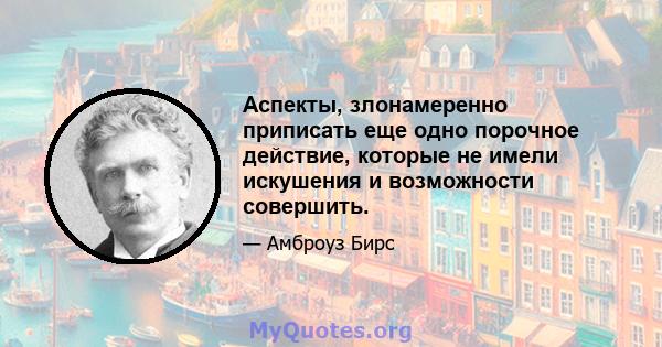 Аспекты, злонамеренно приписать еще одно порочное действие, которые не имели искушения и возможности совершить.