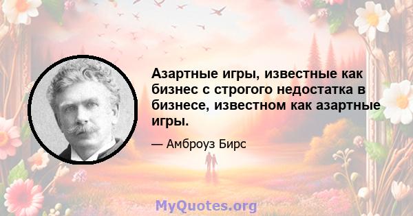 Азартные игры, известные как бизнес с строгого недостатка в бизнесе, известном как азартные игры.