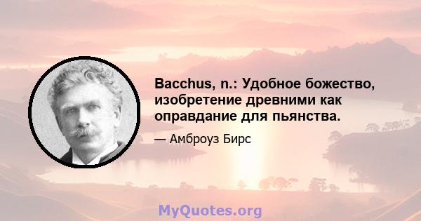 Bacchus, n.: Удобное божество, изобретение древними как оправдание для пьянства.