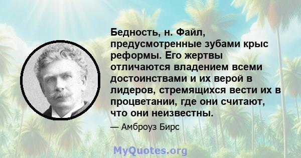 Бедность, н. Файл, предусмотренные зубами крыс реформы. Его жертвы отличаются владением всеми достоинствами и их верой в лидеров, стремящихся вести их в процветании, где они считают, что они неизвестны.