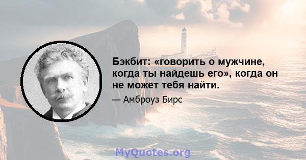 Бэкбит: «говорить о мужчине, когда ты найдешь его», когда он не может тебя найти.