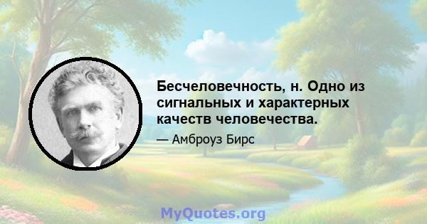 Бесчеловечность, н. Одно из сигнальных и характерных качеств человечества.