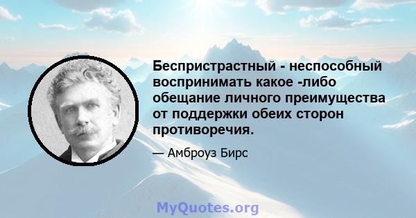 Беспристрастный - неспособный воспринимать какое -либо обещание личного преимущества от поддержки обеих сторон противоречия.