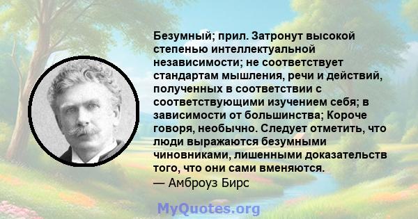 Безумный; прил. Затронут высокой степенью интеллектуальной независимости; не соответствует стандартам мышления, речи и действий, полученных в соответствии с соответствующими изучением себя; в зависимости от большинства; 