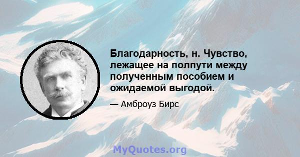 Благодарность, н. Чувство, лежащее на полпути между полученным пособием и ожидаемой выгодой.