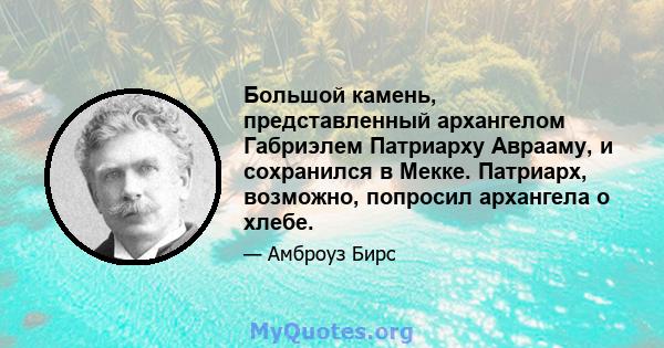 Большой камень, представленный архангелом Габриэлем Патриарху Аврааму, и сохранился в Мекке. Патриарх, возможно, попросил архангела о хлебе.