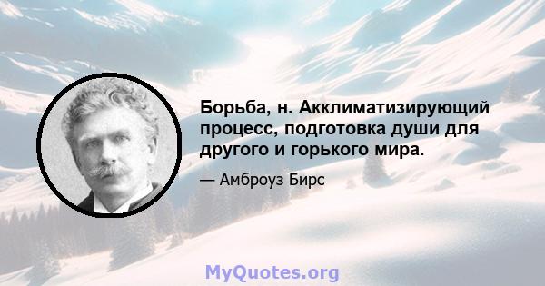 Борьба, н. Акклиматизирующий процесс, подготовка души для другого и горького мира.