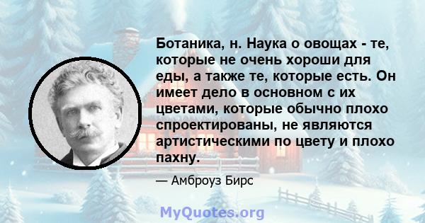 Ботаника, н. Наука о овощах - те, которые не очень хороши для еды, а также те, которые есть. Он имеет дело в основном с их цветами, которые обычно плохо спроектированы, не являются артистическими по цвету и плохо пахну.