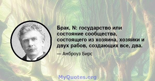 Брак, N: государство или состояние сообщества, состоящего из хозяина, хозяйки и двух рабов, создающих все, два.