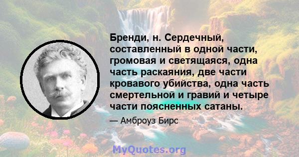 Бренди, н. Сердечный, составленный в одной части, громовая и светящаяся, одна часть раскаяния, две части кровавого убийства, одна часть смертельной и гравий и четыре части поясненных сатаны.