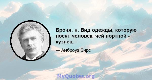 Броня, н. Вид одежды, которую носят человек, чей портной - кузнец.