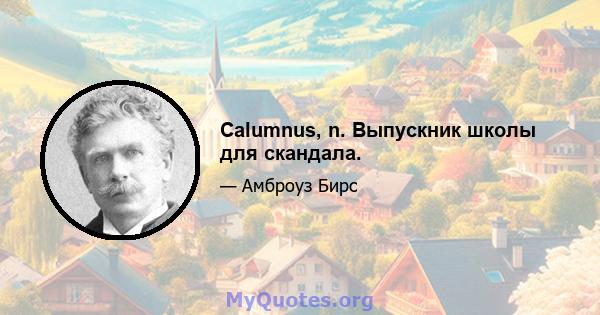 Calumnus, n. Выпускник школы для скандала.