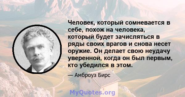 Человек, который сомневается в себе, похож на человека, который будет зачисляться в ряды своих врагов и снова несет оружие. Он делает свою неудачу уверенной, когда он был первым, кто убедился в этом.