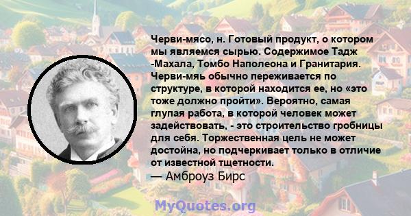 Черви-мясо, н. Готовый продукт, о котором мы являемся сырью. Содержимое Тадж -Махала, Томбо Наполеона и Гранитария. Черви-мяь обычно переживается по структуре, в которой находится ее, но «это тоже должно пройти».