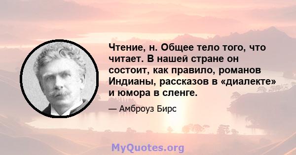 Чтение, н. Общее тело того, что читает. В нашей стране он состоит, как правило, романов Индианы, рассказов в «диалекте» и юмора в сленге.