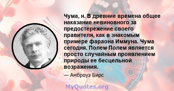 Чума, н. В древние времена общее наказание невиновного за предостережение своего правителя, как в знакомым примере фараона Иммуна. Чума сегодня. Полем Полем является просто случайным проявлением природы ее бесцельной