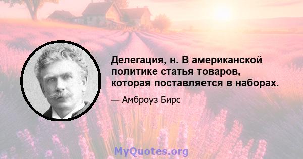 Делегация, н. В американской политике статья товаров, которая поставляется в наборах.