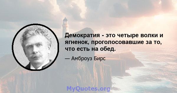 Демократия - это четыре волки и ягненок, проголосовавшие за то, что есть на обед.