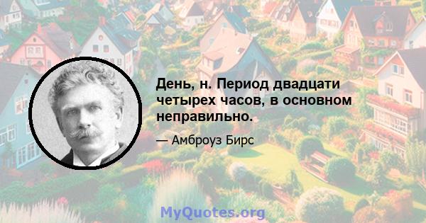 День, н. Период двадцати четырех часов, в основном неправильно.