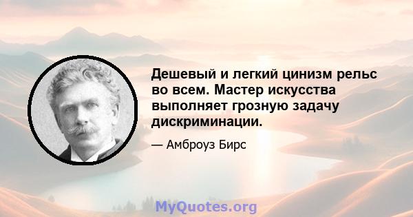 Дешевый и легкий цинизм рельс во всем. Мастер искусства выполняет грозную задачу дискриминации.