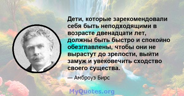 Дети, которые зарекомендовали себя быть неподходящими в возрасте двенадцати лет, должны быть быстро и спокойно обезглавлены, чтобы они не вырастут до зрелости, выйти замуж и увековечить сходство своего существа.