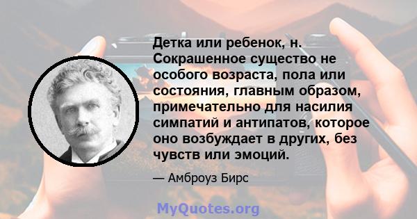 Детка или ребенок, н. Сокрашенное существо не особого возраста, пола или состояния, главным образом, примечательно для насилия симпатий и антипатов, которое оно возбуждает в других, без чувств или эмоций.